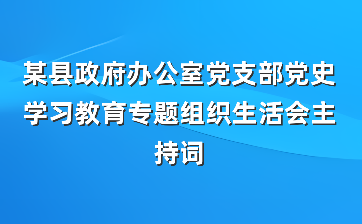 某县政府办公室党支部党史学习教育专题组织生活会主持词