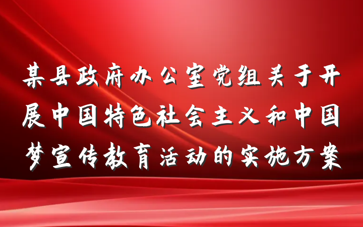 某县政府办公室党组关于开展中国特色社会主义和中国梦宣传教育活动的实施方案