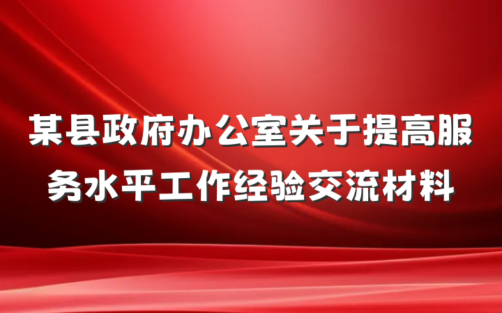 某县政府办公室关于提高服务水平工作经验交流材料