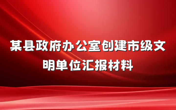 某县政府办公室创建市级文明单位汇报材料