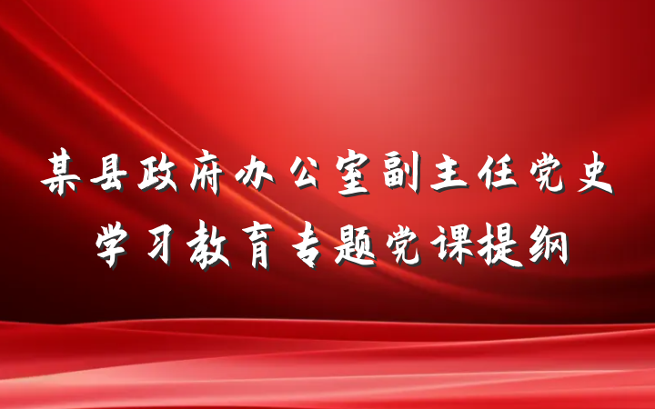 某县政府办公室副主任党史学习教育专题党课提纲