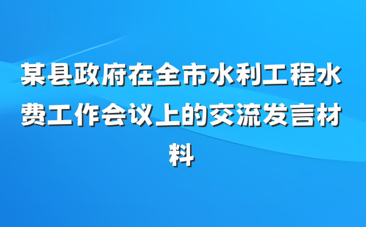 某县政府在全市水利工程水费工作会议上的交流发言材料