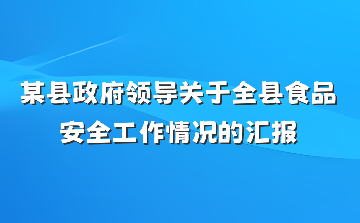 某县政府领导关于全县食品安全工作情况的汇报