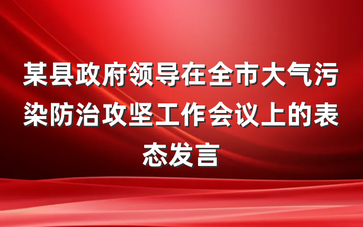 某县政府领导在全市大气污染防治攻坚工作会议上的表态发言