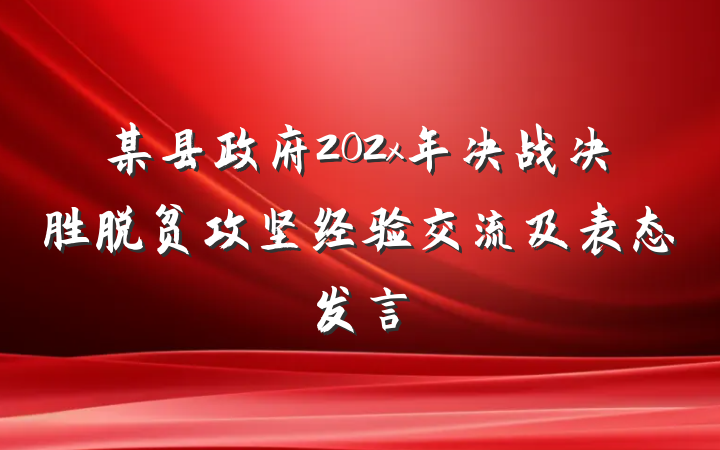 某县政府202x年决战决胜脱贫攻坚经验交流及表态发言