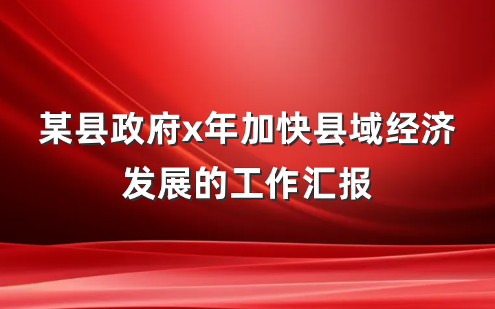 某县政府x年加快县域经济发展的工作汇报