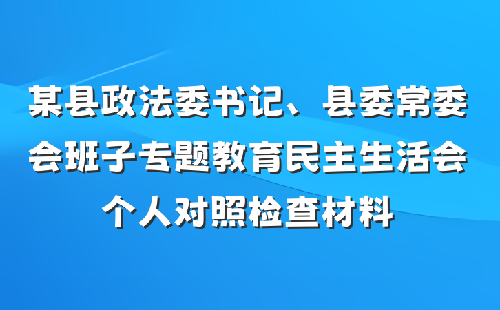某县政法委书记、县委常委会班子专题教育民主生活会个人对照检查材料