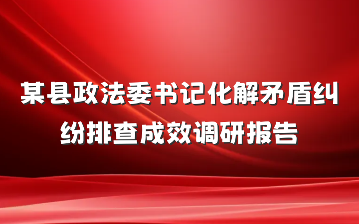 某县政法委书记化解矛盾纠纷排查成效调研报告