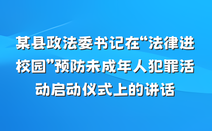 某县政法委书记在“法律进校园”预防未成年人犯罪活动启动仪式上的讲话