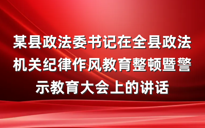 某县政法委书记在全县政法机关纪律作风教育整顿暨警示教育大会上的讲话