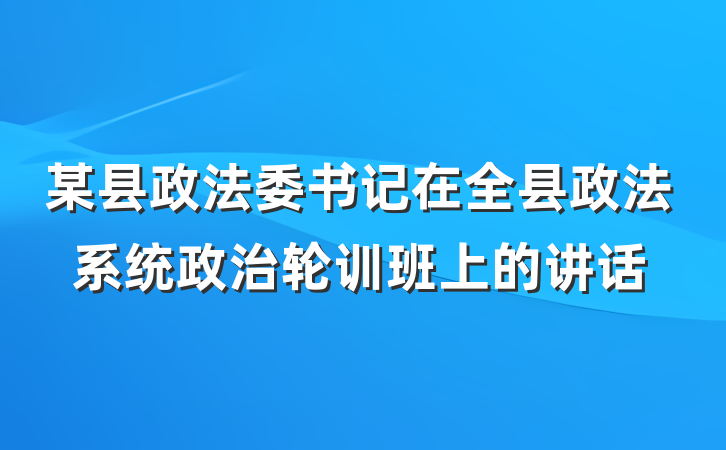 某县政法委书记在全县政法系统政治轮训班上的讲话