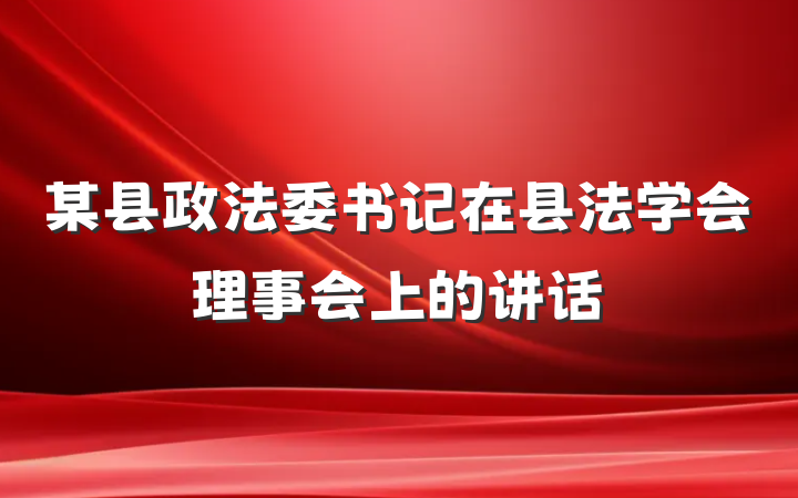 某县政法委书记在县法学会理事会上的讲话