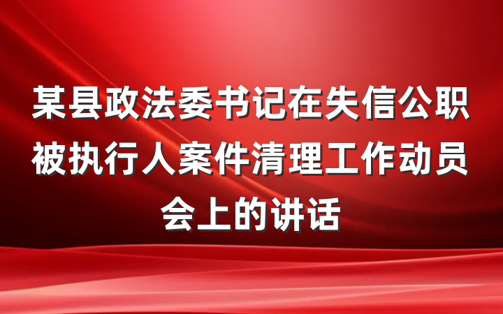 某县政法委书记在失信公职被执行人案件清理工作动员会上的讲话