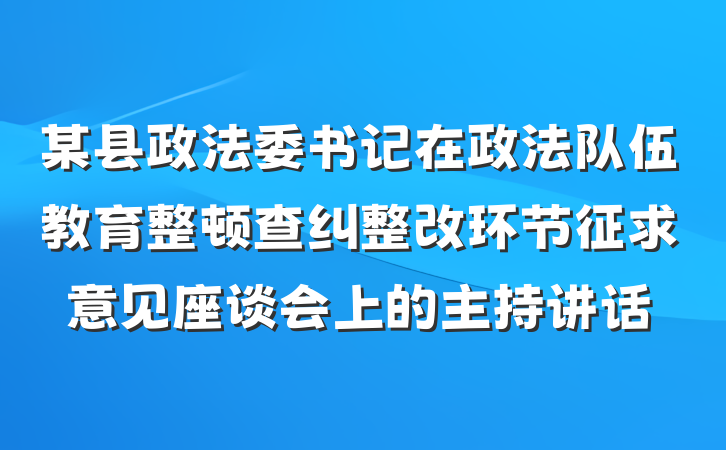 某县政法委书记在政法队伍教育整顿查纠整改环节征求意见座谈会上的主持讲话