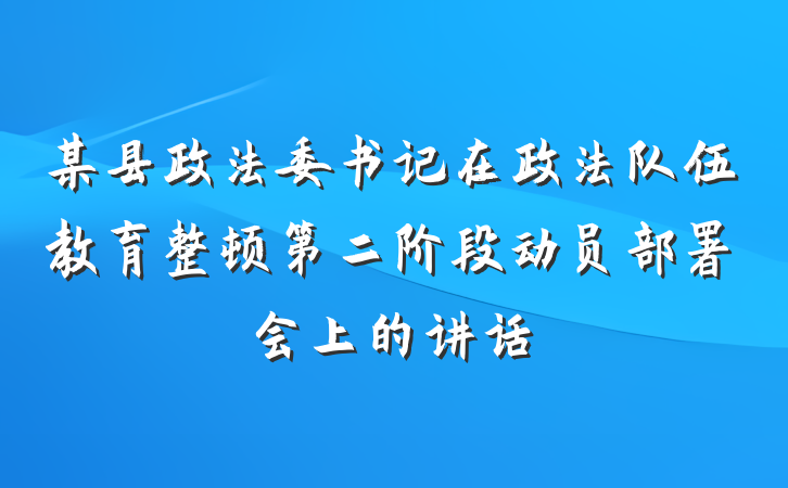 某县政法委书记在政法队伍教育整顿第二阶段动员部署会上的讲话