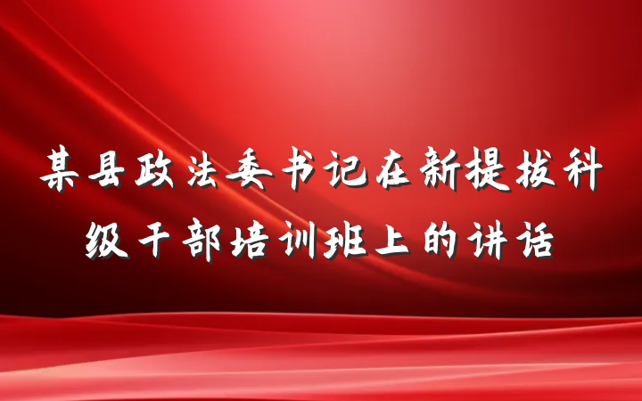 某县政法委书记在新提拔科级干部培训班上的讲话