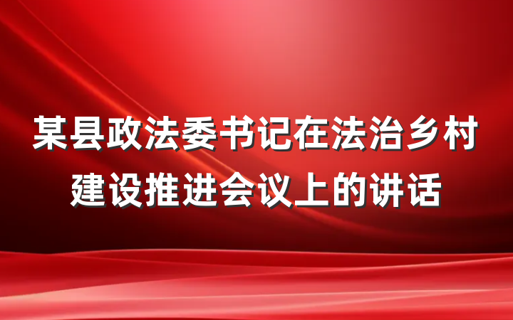 某县政法委书记在法治乡村建设推进会议上的讲话