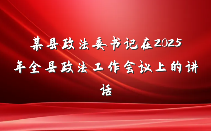 某县政法委书记在2025年全县政法工作会议上的讲话