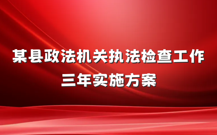 某县政法机关执法检查工作三年实施方案