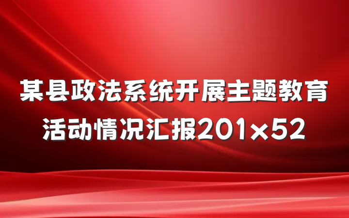 某县政法系统开展主题教育活动情况汇报201x52