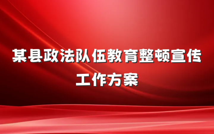 某县政法队伍教育整顿宣传工作方案