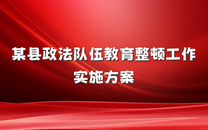 某县政法队伍教育整顿工作实施方案