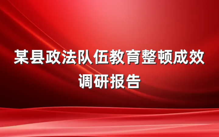 某县政法队伍教育整顿成效调研报告