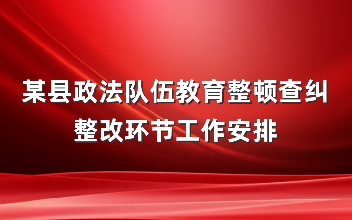 某县政法队伍教育整顿查纠整改环节工作安排
