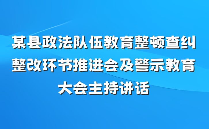 某县政法队伍教育整顿查纠整改环节推进会及警示教育大会主持讲话