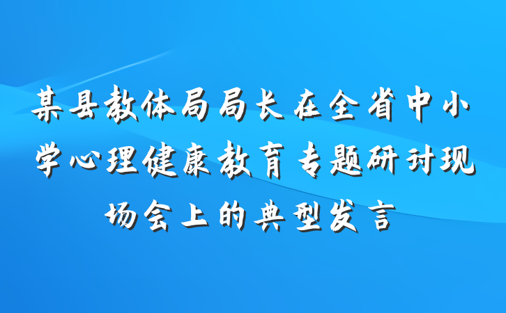 某县教体局局长在全省中小学心理健康教育专题研讨现场会上的典型发言