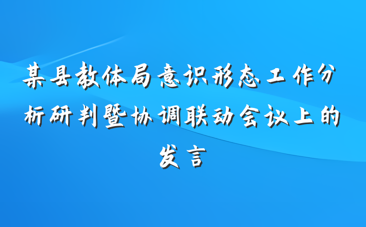 某县教体局意识形态工作分析研判暨协调联动会议上的发言
