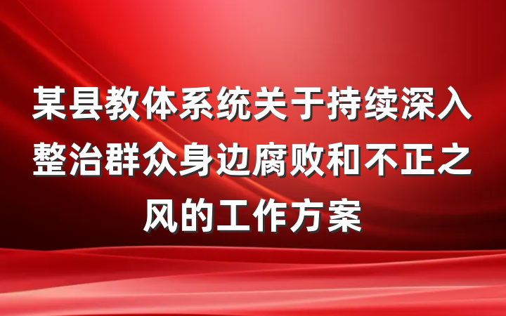 某县教体系统关于持续深入整治群众身边腐败和不正之风的工作方案