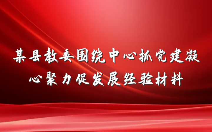 某县教委围绕中心抓党建凝心聚力促发展经验材料