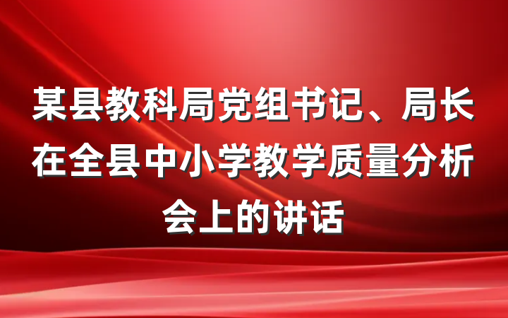 某县教科局党组书记、局长在全县中小学教学质量分析会上的讲话
