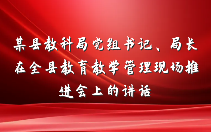 某县教科局党组书记、局长在全县教育教学管理现场推进会上的讲话