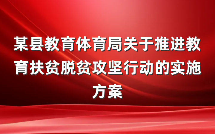 某县教育体育局关于推进教育扶贫脱贫攻坚行动的实施方案
