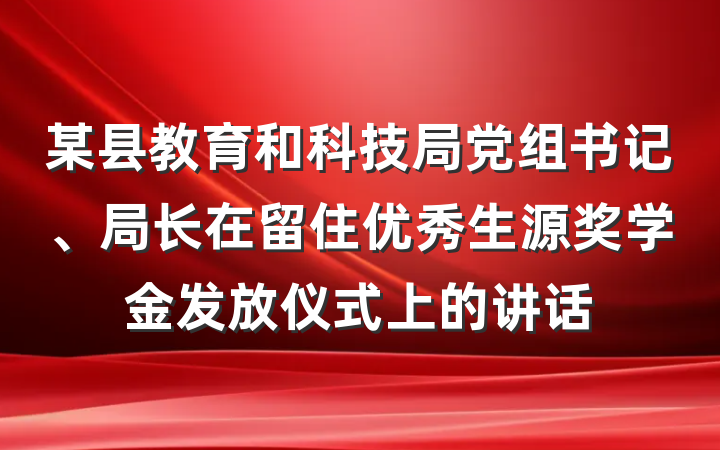 某县教育和科技局党组书记、局长在留住优秀生源奖学金发放仪式上的讲话