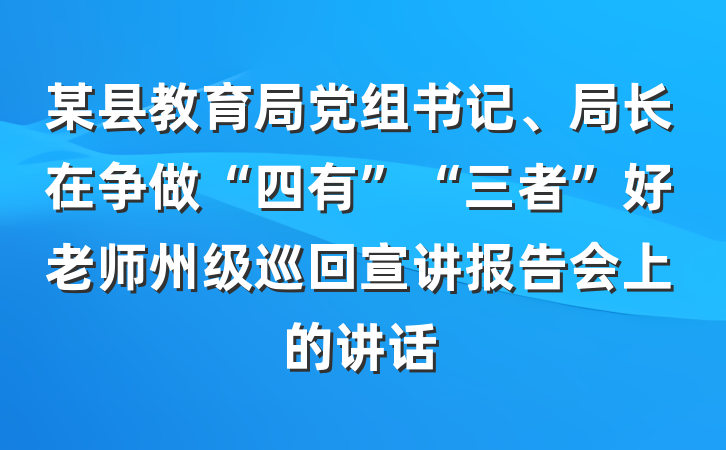 某县教育局党组书记、局长在争做“四有”“三者”好老师州级巡回宣讲报告会上的讲话