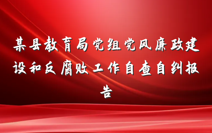 某县教育局党组党风廉政建设和反腐败工作自查自纠报告