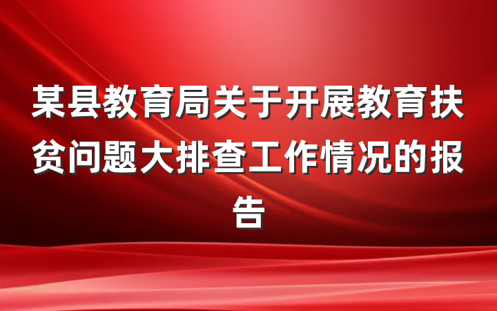 某县教育局关于开展教育扶贫问题大排查工作情况的报告