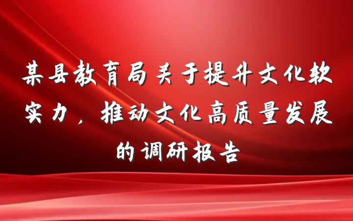 某县教育局关于提升文化软实力，推动文化高质量发展的调研报告