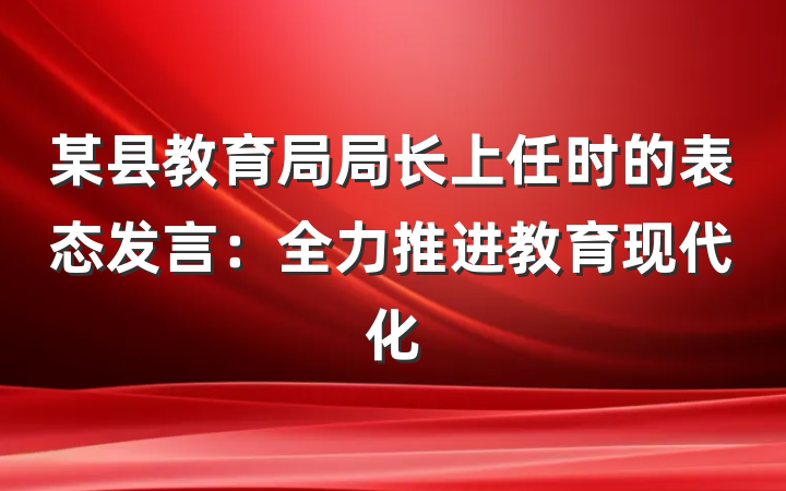 某县教育局局长上任时的表态发言：全力推进教育现代化