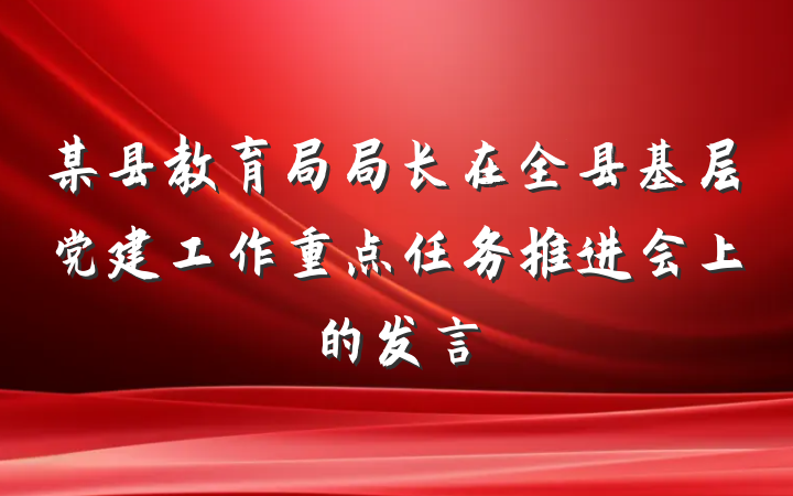 某县教育局局长在全县基层党建工作重点任务推进会上的发言