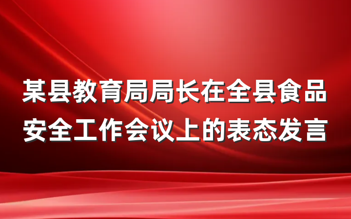 某县教育局局长在全县食品安全工作会议上的表态发言