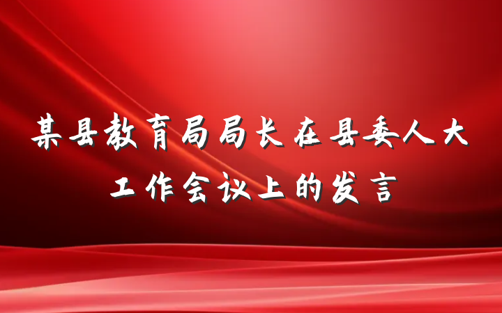 某县教育局局长在县委人大工作会议上的发言