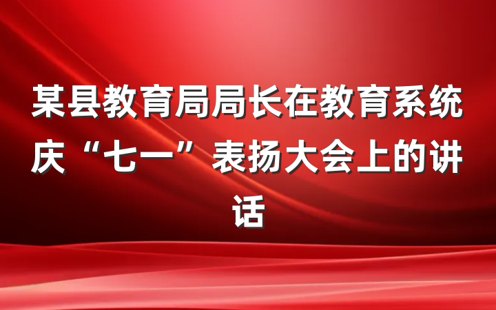某县教育局局长在教育系统庆“七一”表扬大会上的讲话
