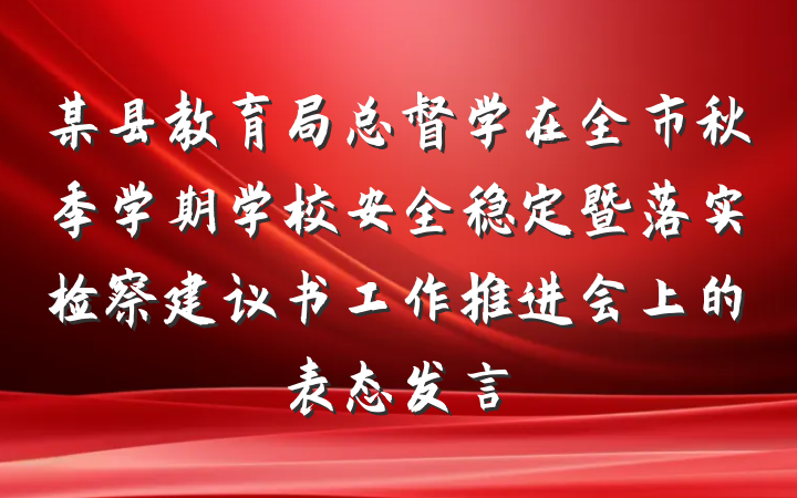 某县教育局总督学在全市秋季学期学校安全稳定暨落实检察建议书工作推进会上的表态发言