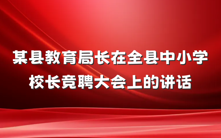 某县教育局长在全县中小学校长竞聘大会上的讲话
