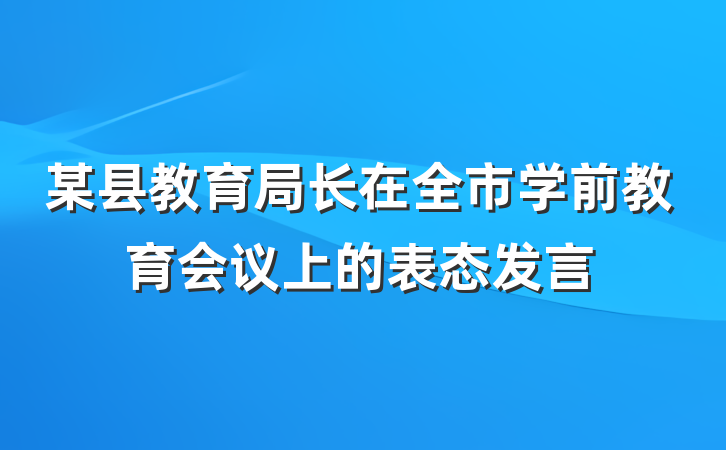 某县教育局长在全市学前教育会议上的表态发言