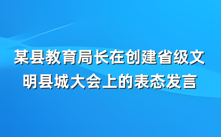 某县教育局长在创建省级文明县城大会上的表态发言